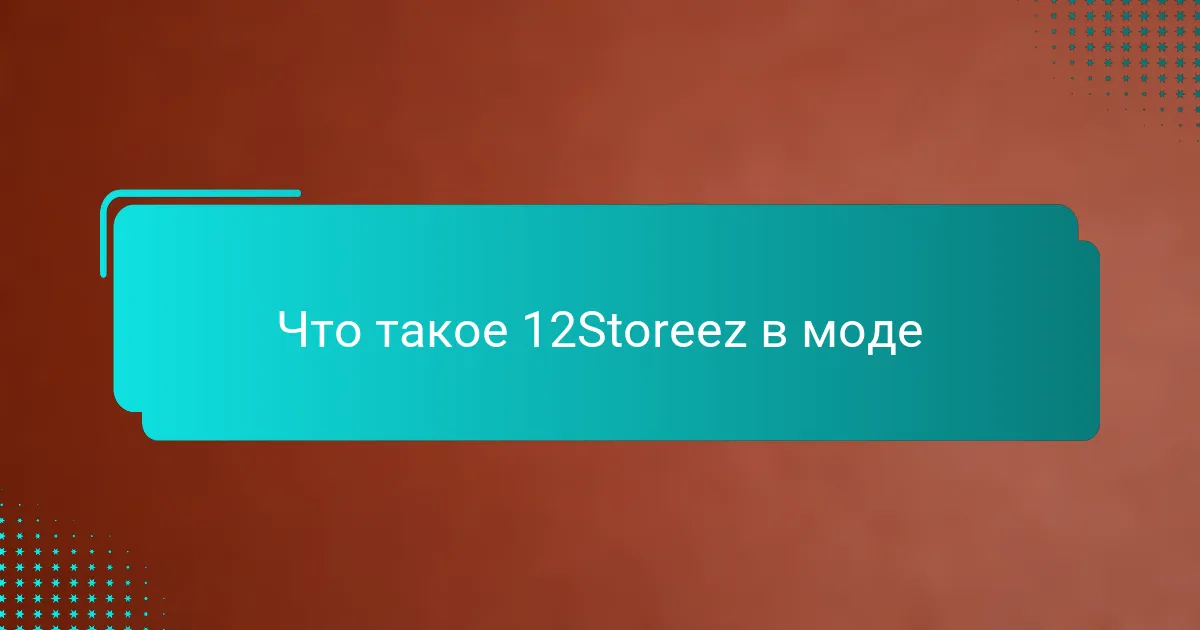 Что такое 12Storeez в моде