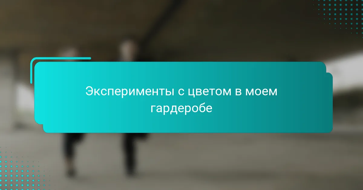Эксперименты с цветом в моем гардеробе