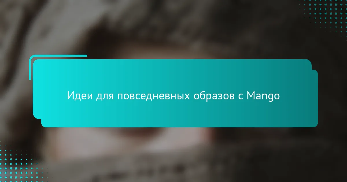 Идеи для повседневных образов с Mango