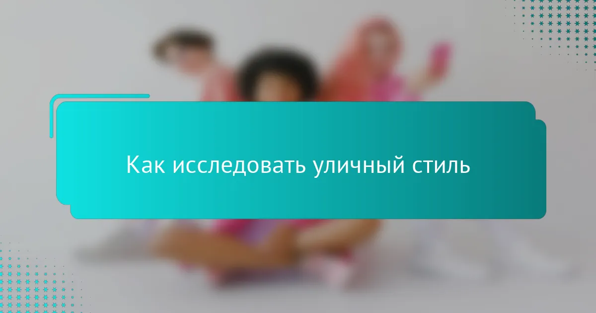 Как исследовать уличный стиль