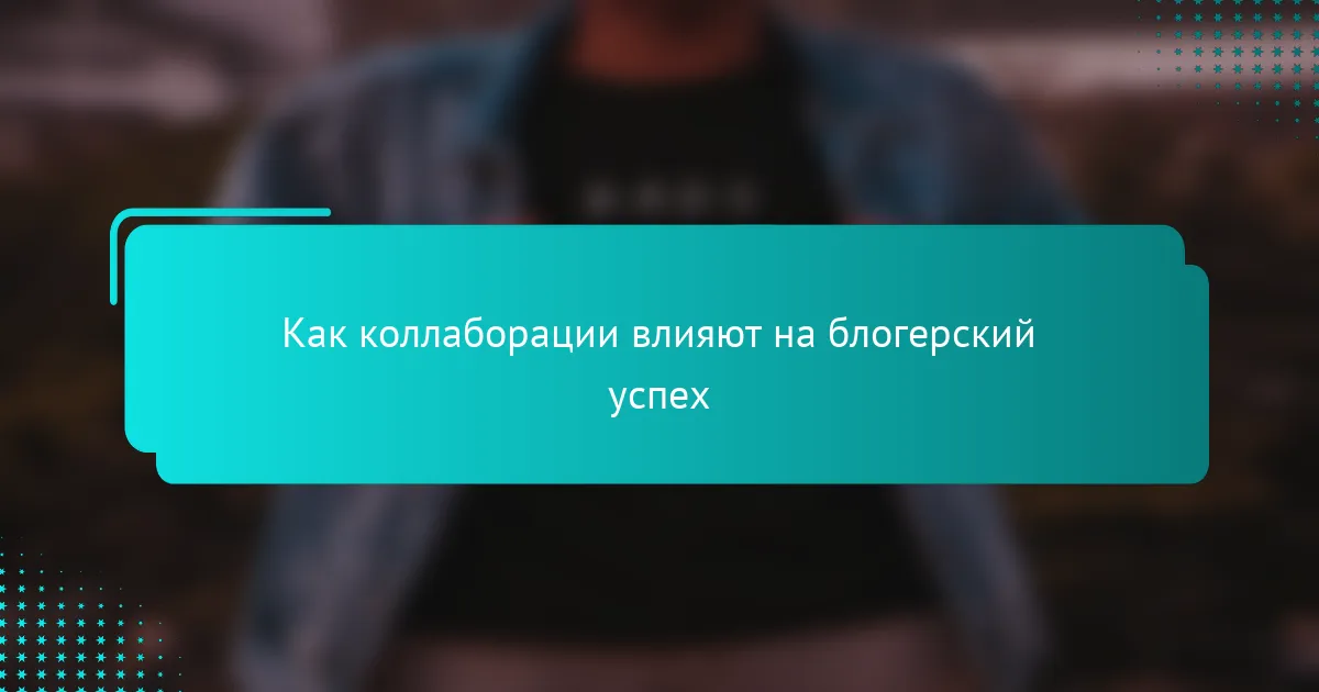 Как коллаборации влияют на блогерский успех