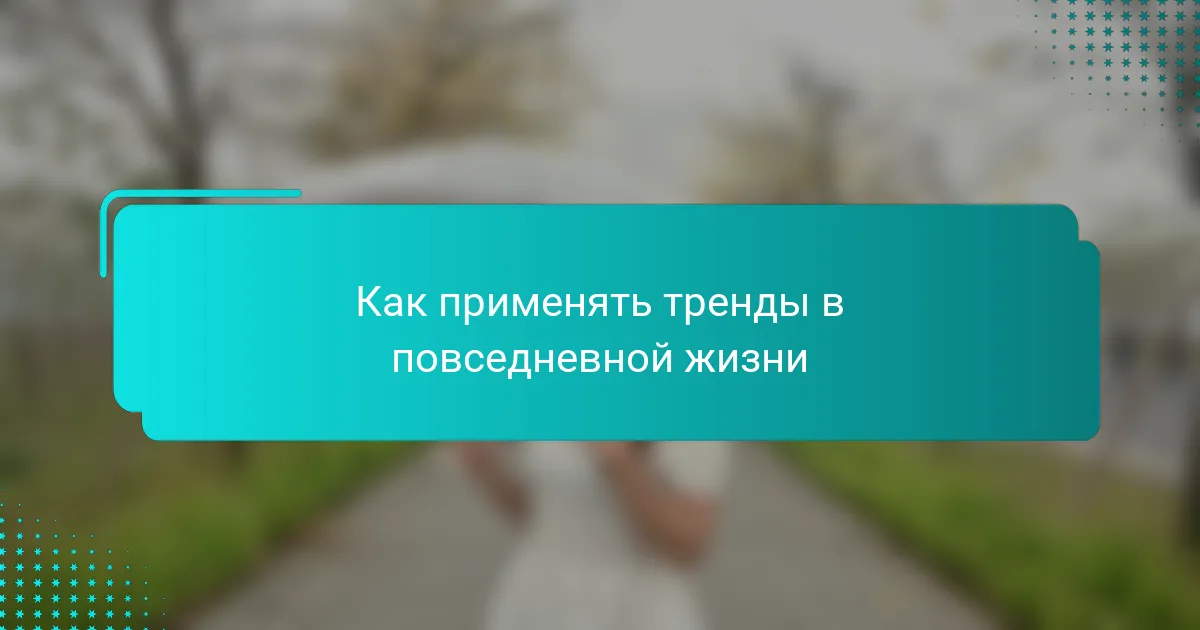 Как применять тренды в повседневной жизни