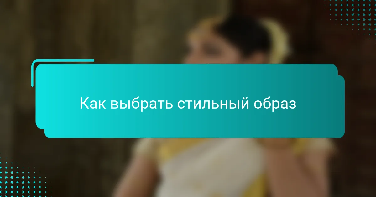 Как выбрать стильный образ