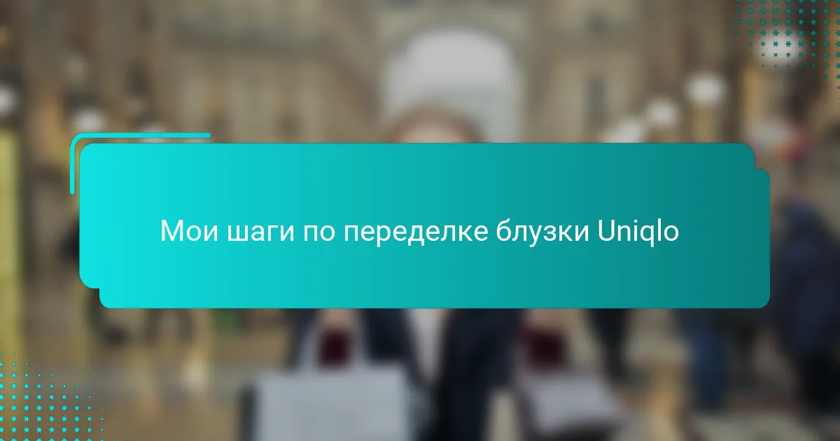Мои шаги по переделке блузки Uniqlo