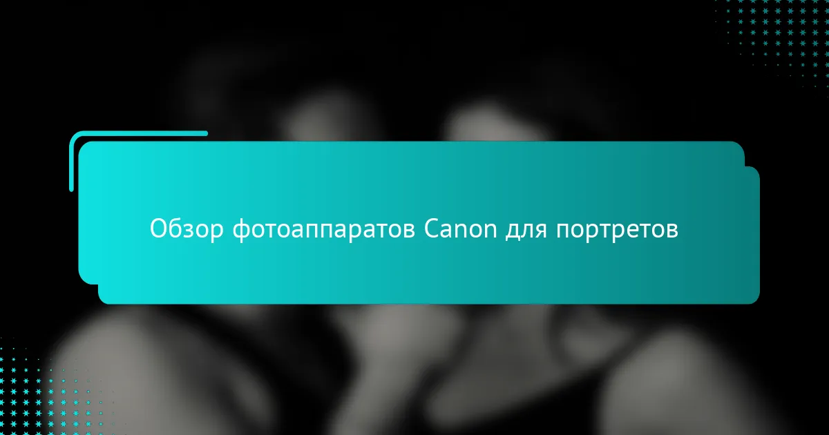 Обзор фотоаппаратов Canon для портретов