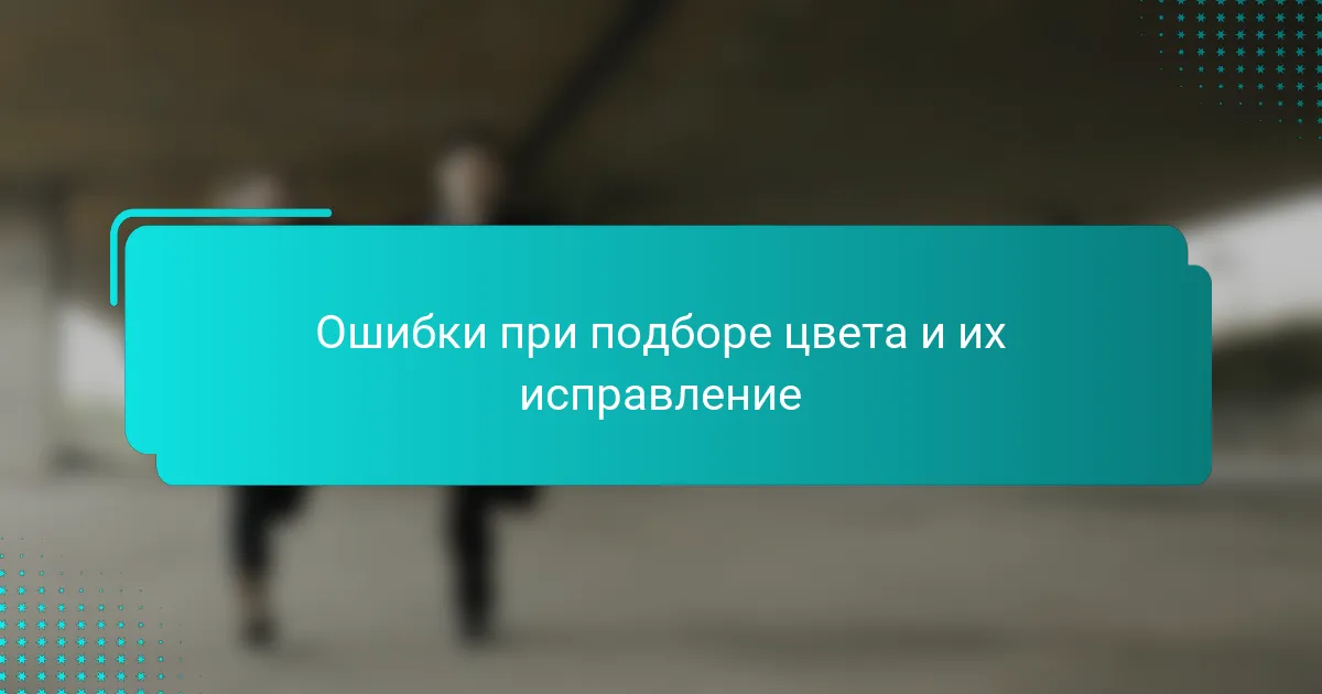 Ошибки при подборе цвета и их исправление