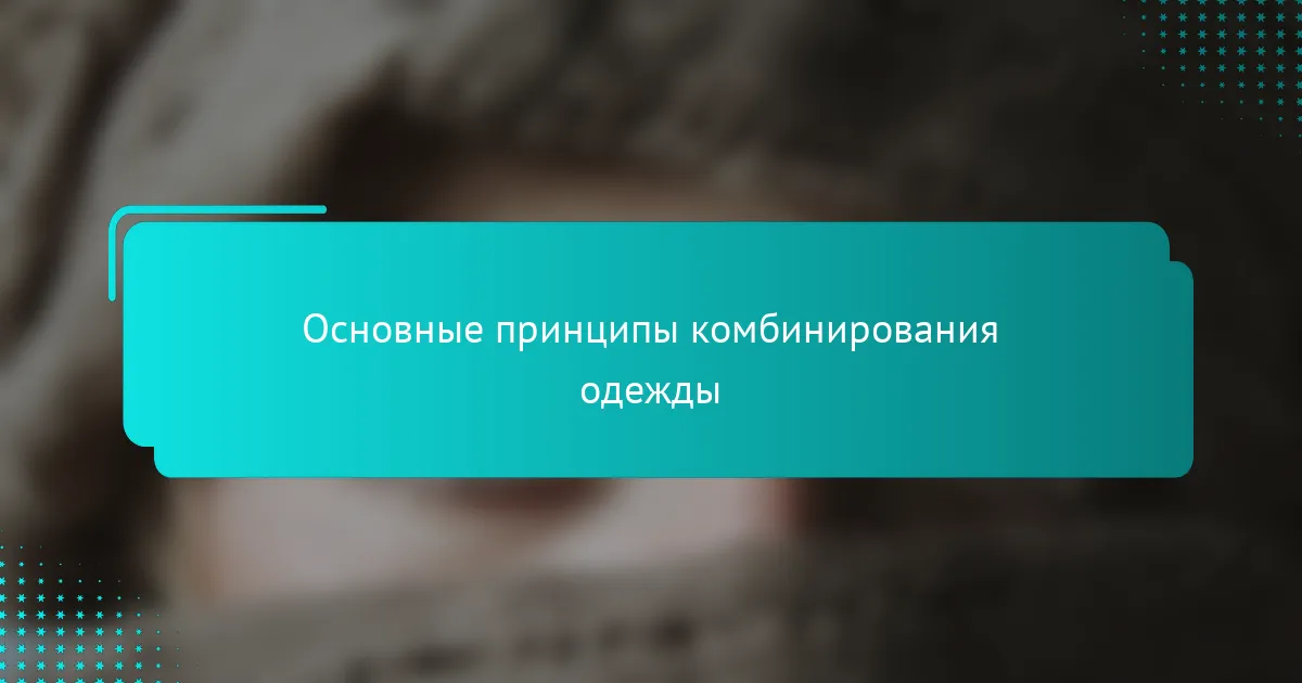 Основные принципы комбинирования одежды