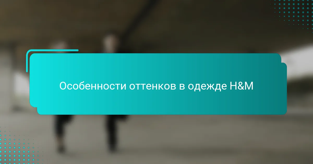 Особенности оттенков в одежде H&M