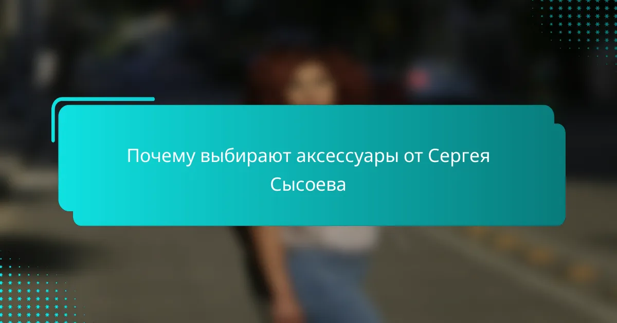 Почему выбирают аксессуары от Сергея Сысоева
