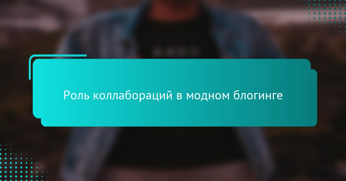 Роль коллабораций в модном блогинге