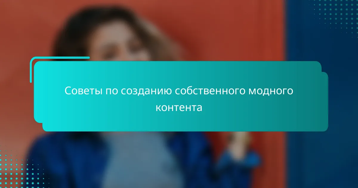 Советы по созданию собственного модного контента