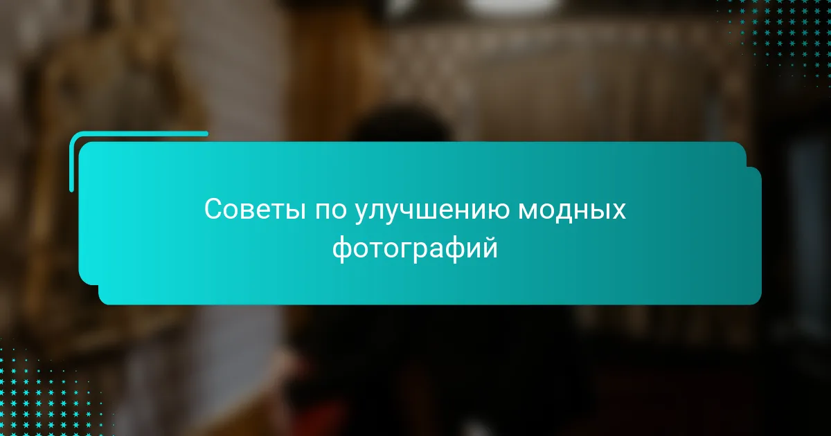 Советы по улучшению модных фотографий