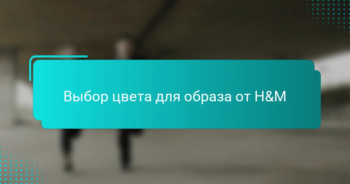 Выбор цвета для образа от H&M